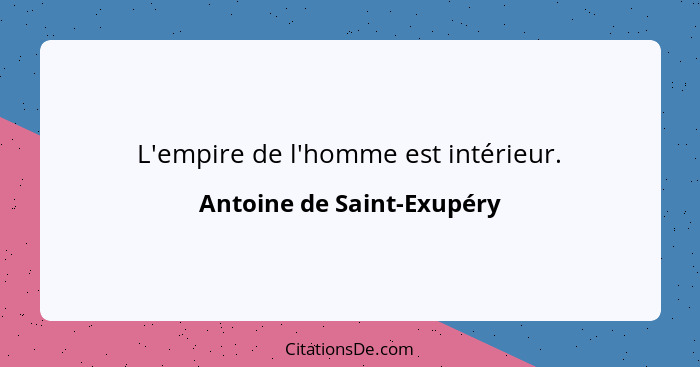 L'empire de l'homme est intérieur.... - Antoine de Saint-Exupéry