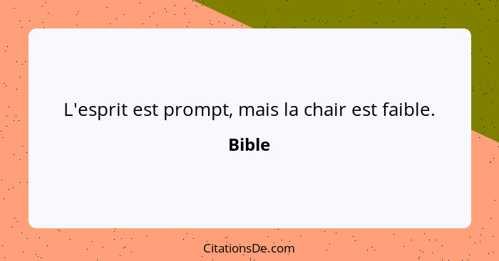 L'esprit est prompt, mais la chair est faible.... - Bible