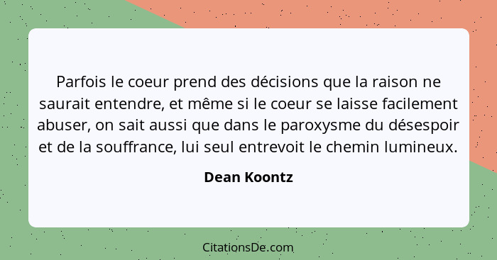 Parfois le coeur prend des décisions que la raison ne saurait entendre, et même si le coeur se laisse facilement abuser, on sait aussi q... - Dean Koontz