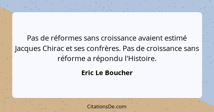 Pas de réformes sans croissance avaient estimé Jacques Chirac et ses confrères. Pas de croissance sans réforme a répondu l'Histoire.... - Eric Le Boucher