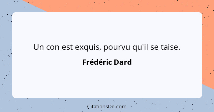 Un con est exquis, pourvu qu'il se taise.... - Frédéric Dard