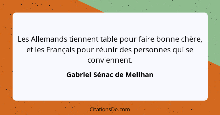 Les Allemands tiennent table pour faire bonne chère, et les Français pour réunir des personnes qui se conviennent.... - Gabriel Sénac de Meilhan