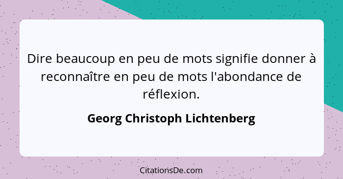 Dire beaucoup en peu de mots signifie donner à reconnaître en peu de mots l'abondance de réflexion.... - Georg Christoph Lichtenberg