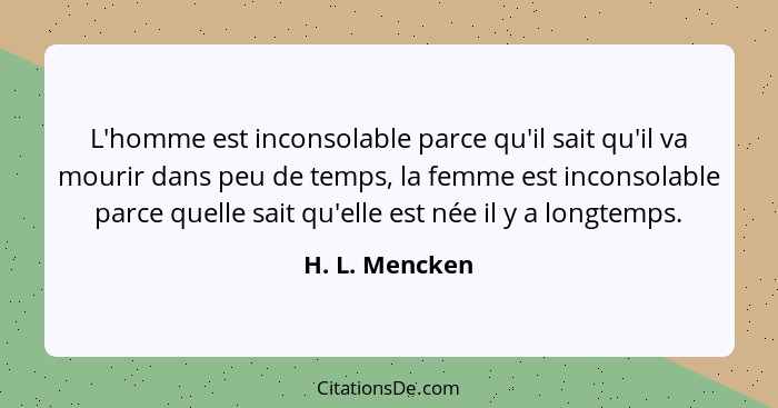 L'homme est inconsolable parce qu'il sait qu'il va mourir dans peu de temps, la femme est inconsolable parce quelle sait qu'elle est n... - H. L. Mencken