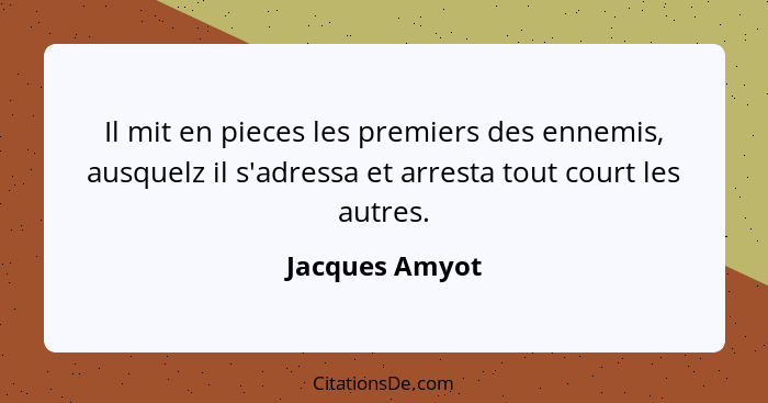 Il mit en pieces les premiers des ennemis, ausquelz il s'adressa et arresta tout court les autres.... - Jacques Amyot