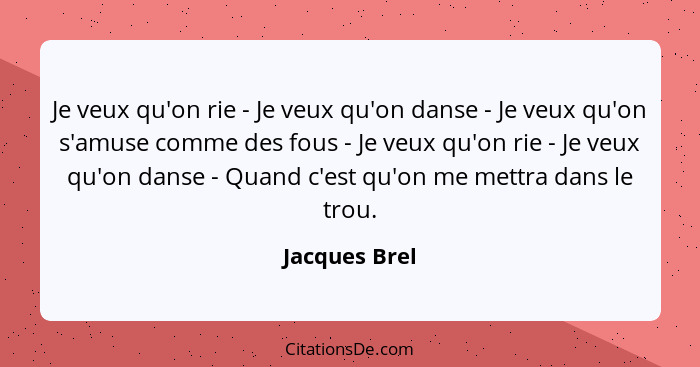 Je veux qu'on rie - Je veux qu'on danse - Je veux qu'on s'amuse comme des fous - Je veux qu'on rie - Je veux qu'on danse - Quand c'est... - Jacques Brel