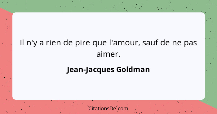 Il n'y a rien de pire que l'amour, sauf de ne pas aimer.... - Jean-Jacques Goldman