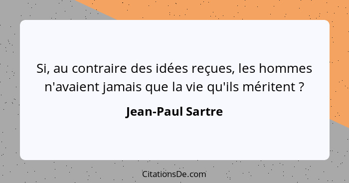 Si, au contraire des idées reçues, les hommes n'avaient jamais que la vie qu'ils méritent ?... - Jean-Paul Sartre