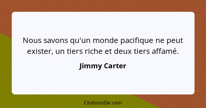 Nous savons qu'un monde pacifique ne peut exister, un tiers riche et deux tiers affamé.... - Jimmy Carter