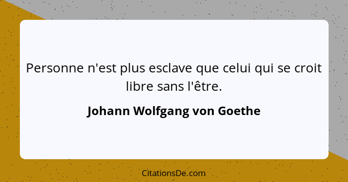 Personne n'est plus esclave que celui qui se croit libre sans l'être.... - Johann Wolfgang von Goethe