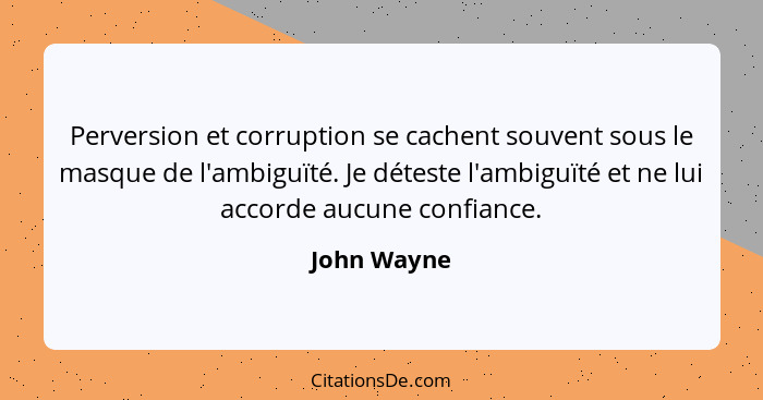 Perversion et corruption se cachent souvent sous le masque de l'ambiguïté. Je déteste l'ambiguïté et ne lui accorde aucune confiance.... - John Wayne