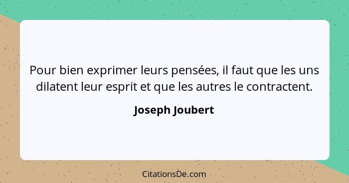 Pour bien exprimer leurs pensées, il faut que les uns dilatent leur esprit et que les autres le contractent.... - Joseph Joubert