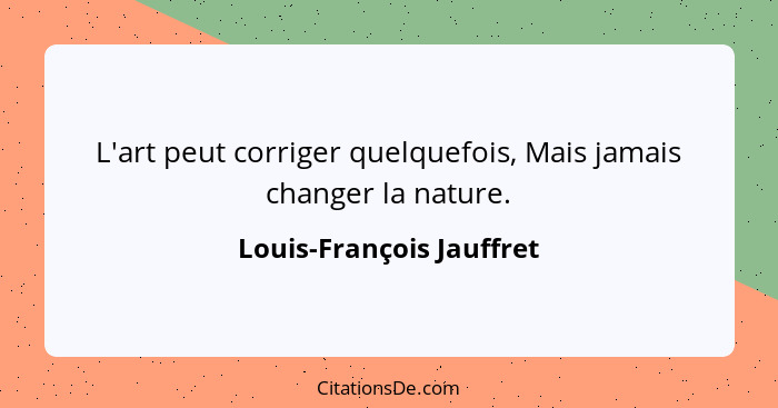 L'art peut corriger quelquefois, Mais jamais changer la nature.... - Louis-François Jauffret