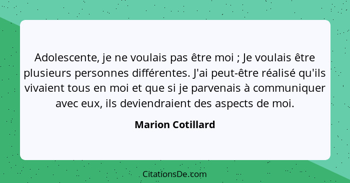 Adolescente, je ne voulais pas être moi ; Je voulais être plusieurs personnes différentes. J'ai peut-être réalisé qu'ils vivai... - Marion Cotillard