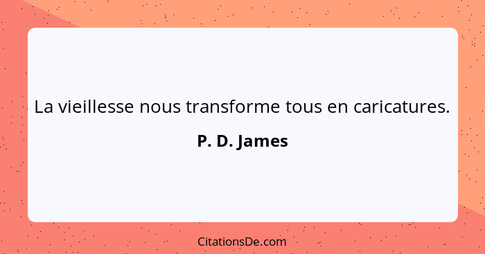 La vieillesse nous transforme tous en caricatures.... - P. D. James