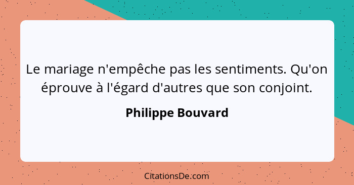 Le mariage n'empêche pas les sentiments. Qu'on éprouve à l'égard d'autres que son conjoint.... - Philippe Bouvard