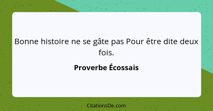 Bonne histoire ne se gâte pas Pour être dite deux fois.... - Proverbe Écossais