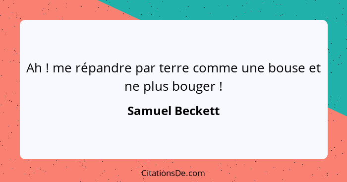 Ah ! me répandre par terre comme une bouse et ne plus bouger !... - Samuel Beckett