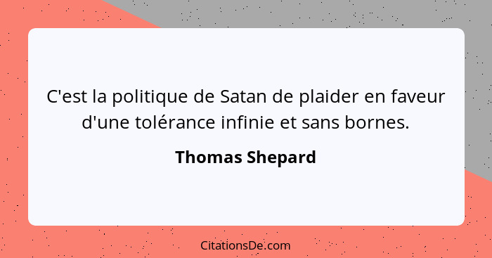 C'est la politique de Satan de plaider en faveur d'une tolérance infinie et sans bornes.... - Thomas Shepard