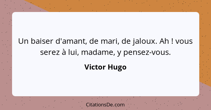 Un baiser d'amant, de mari, de jaloux. Ah ! vous serez à lui, madame, y pensez-vous.... - Victor Hugo