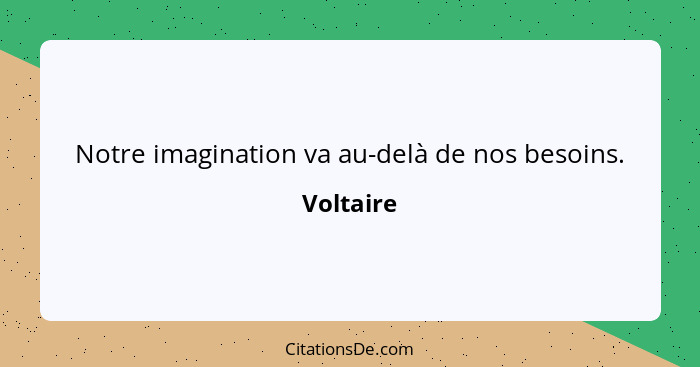 Notre imagination va au-delà de nos besoins.... - Voltaire