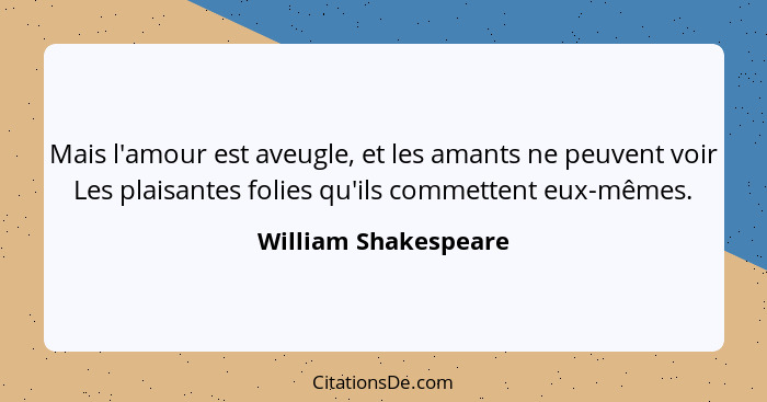 Mais l'amour est aveugle, et les amants ne peuvent voir Les plaisantes folies qu'ils commettent eux-mêmes.... - William Shakespeare