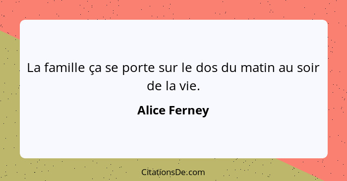 La famille ça se porte sur le dos du matin au soir de la vie.... - Alice Ferney