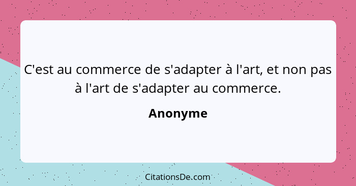 C'est au commerce de s'adapter à l'art, et non pas à l'art de s'adapter au commerce.... - Anonyme