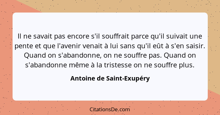 Il ne savait pas encore s'il souffrait parce qu'il suivait une pente et que l'avenir venait à lui sans qu'il eût à s'en sai... - Antoine de Saint-Exupéry