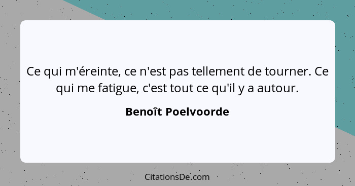 Ce qui m'éreinte, ce n'est pas tellement de tourner. Ce qui me fatigue, c'est tout ce qu'il y a autour.... - Benoît Poelvoorde