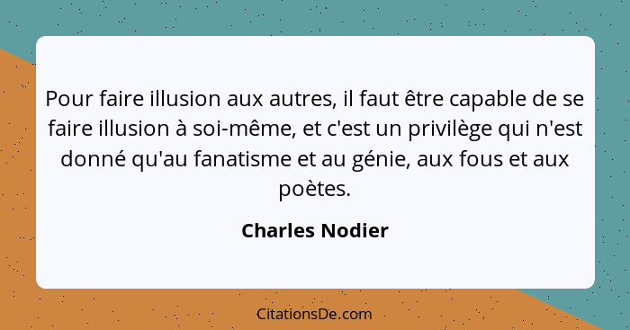 Pour faire illusion aux autres, il faut être capable de se faire illusion à soi-même, et c'est un privilège qui n'est donné qu'au fan... - Charles Nodier