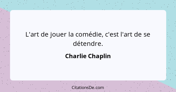 L'art de jouer la comédie, c'est l'art de se détendre.... - Charlie Chaplin