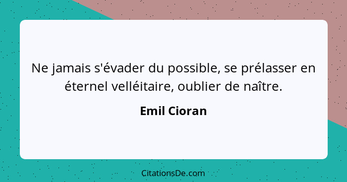 Ne jamais s'évader du possible, se prélasser en éternel velléitaire, oublier de naître.... - Emil Cioran