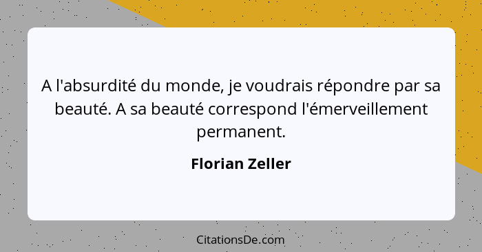 A l'absurdité du monde, je voudrais répondre par sa beauté. A sa beauté correspond l'émerveillement permanent.... - Florian Zeller