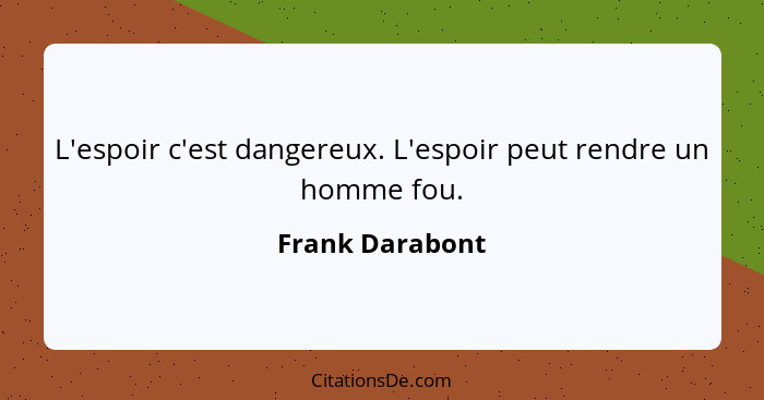 L'espoir c'est dangereux. L'espoir peut rendre un homme fou.... - Frank Darabont