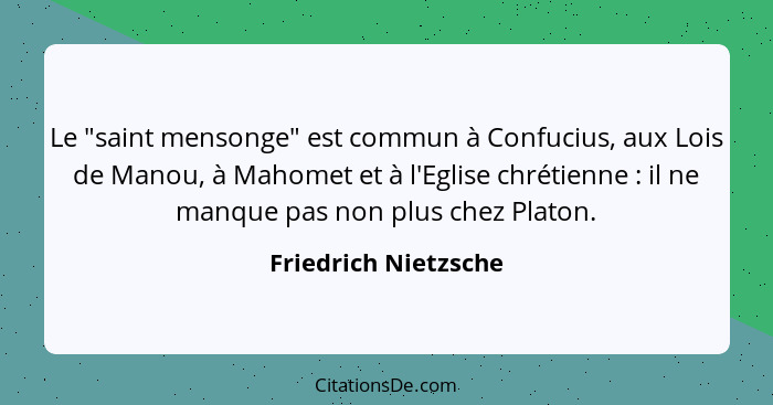 Le "saint mensonge" est commun à Confucius, aux Lois de Manou, à Mahomet et à l'Eglise chrétienne : il ne manque pas non pl... - Friedrich Nietzsche