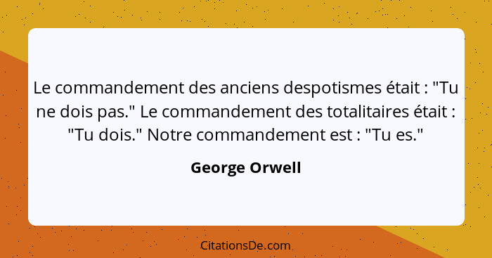 Le commandement des anciens despotismes était : "Tu ne dois pas." Le commandement des totalitaires était : "Tu dois." Notre... - George Orwell