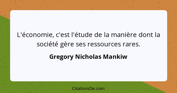 L'économie, c'est l'étude de la manière dont la société gère ses ressources rares.... - Gregory Nicholas Mankiw