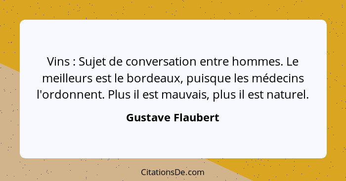 Vins : Sujet de conversation entre hommes. Le meilleurs est le bordeaux, puisque les médecins l'ordonnent. Plus il est mauvais... - Gustave Flaubert