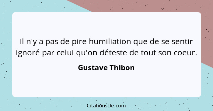 Il n'y a pas de pire humiliation que de se sentir ignoré par celui qu'on déteste de tout son coeur.... - Gustave Thibon