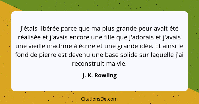 J'étais libérée parce que ma plus grande peur avait été réalisée et j'avais encore une fille que j'adorais et j'avais une vieille mach... - J. K. Rowling