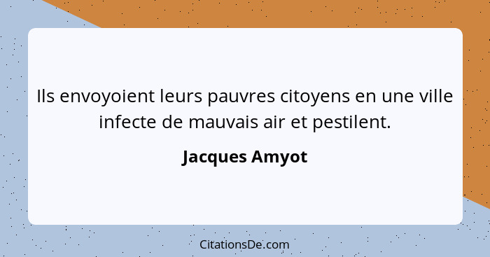 Ils envoyoient leurs pauvres citoyens en une ville infecte de mauvais air et pestilent.... - Jacques Amyot