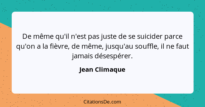 De même qu'il n'est pas juste de se suicider parce qu'on a la fièvre, de même, jusqu'au souffle, il ne faut jamais désespérer.... - Jean Climaque