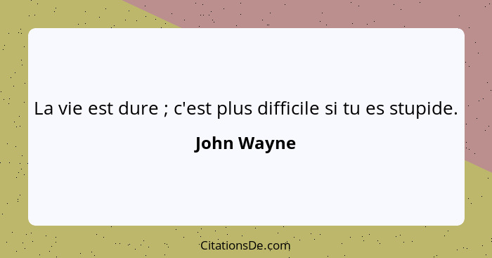 La vie est dure ; c'est plus difficile si tu es stupide.... - John Wayne