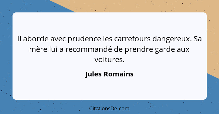 Il aborde avec prudence les carrefours dangereux. Sa mère lui a recommandé de prendre garde aux voitures.... - Jules Romains