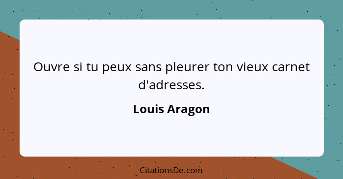 Ouvre si tu peux sans pleurer ton vieux carnet d'adresses.... - Louis Aragon