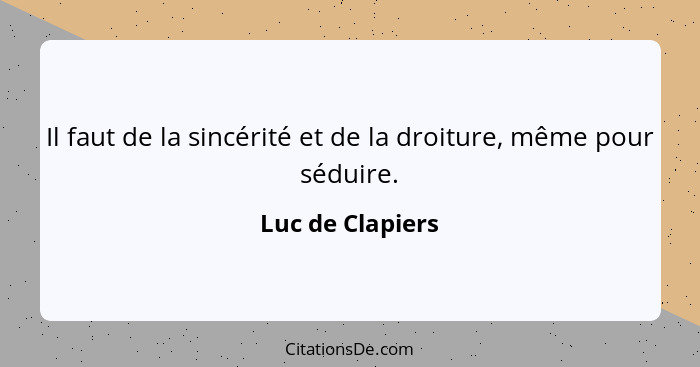 Il faut de la sincérité et de la droiture, même pour séduire.... - Luc de Clapiers