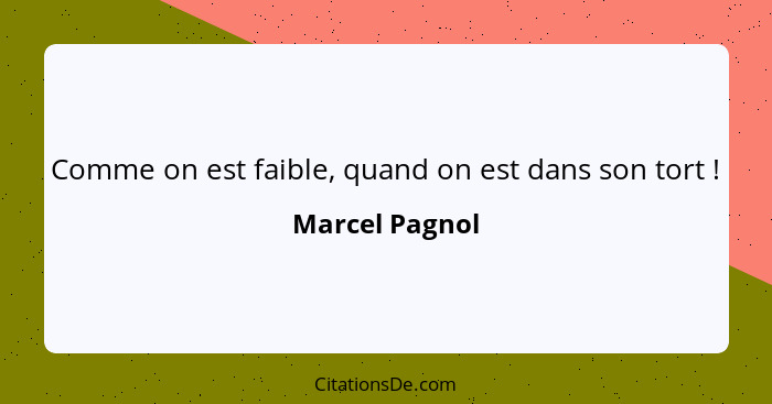 Comme on est faible, quand on est dans son tort !... - Marcel Pagnol