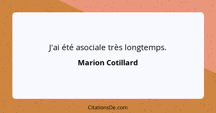 J'ai été asociale très longtemps.... - Marion Cotillard