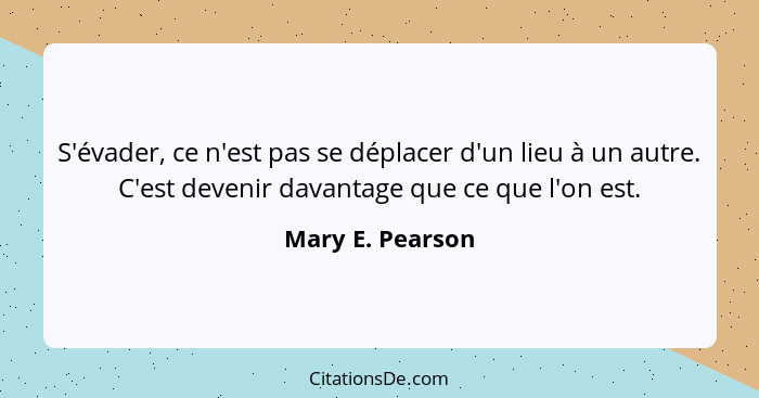 S'évader, ce n'est pas se déplacer d'un lieu à un autre. C'est devenir davantage que ce que l'on est.... - Mary E. Pearson